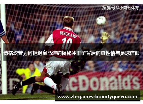 博格坎普为何拒绝皇马邀约揭秘冰王子背后的真性情与足球信仰 博格坎普为何拒绝皇马邀约揭秘冰王子背后的真性情与足球信仰