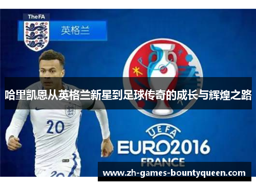 哈里凯恩从英格兰新星到足球传奇的成长与辉煌之路