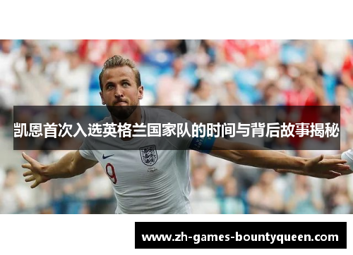 凯恩首次入选英格兰国家队的时间与背后故事揭秘 凯恩首次入选英格兰国家队的时间与背后故事揭秘
