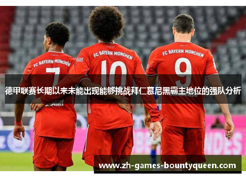 德甲联赛长期以来未能出现能够挑战拜仁慕尼黑霸主地位的强队分析 德甲联赛长期以来未能出现能够挑战拜仁慕尼黑霸主地位的强队分析