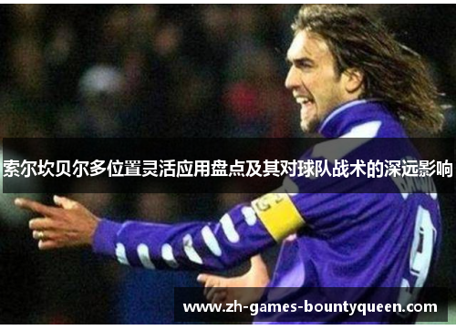 索尔坎贝尔多位置灵活应用盘点及其对球队战术的深远影响
