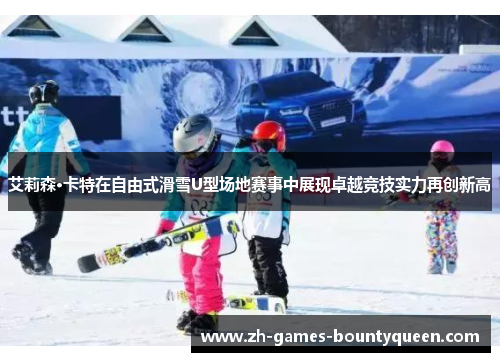 艾莉森·卡特在自由式滑雪U型场地赛事中展现卓越竞技实力再创新高