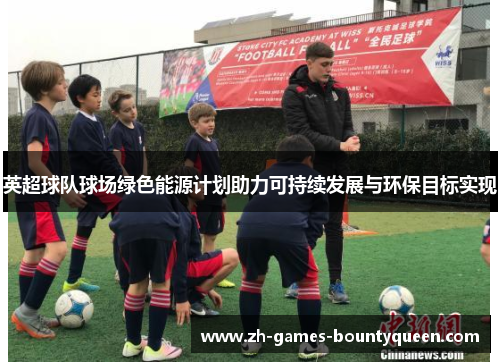 英超球队球场绿色能源计划助力可持续发展与环保目标实现 英超球队球场绿色能源计划助力可持续发展与环保目标实现