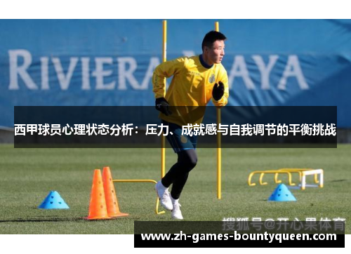 西甲球员心理状态分析:压力、成就感与自我调节的平衡挑战 西甲球员心理状态分析:压力、成就感与自我调节的平衡挑战