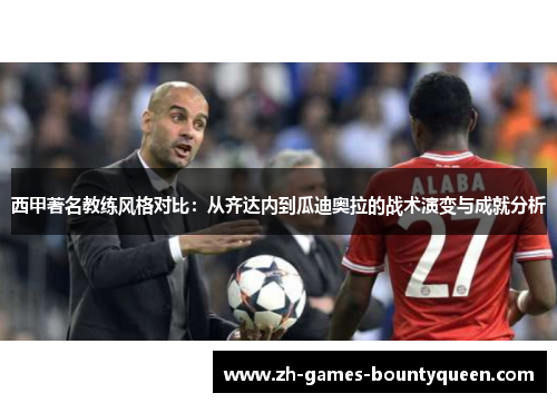 西甲著名教练风格对比:从齐达内到瓜迪奥拉的战术演变与成就分析 西甲著名教练风格对比:从齐达内到瓜迪奥拉的战术演变与成就分析