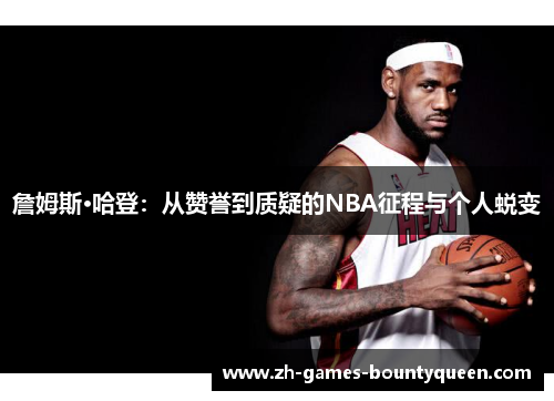 詹姆斯·哈登:从赞誉到质疑的NBA征程与个人蜕变 詹姆斯·哈登:从赞誉到质疑的NBA征程与个人蜕变