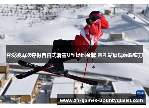 谷爱凌再次夺得自由式滑雪U型场地金牌 崇礼站展现巅峰实力