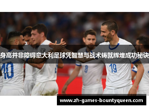 身高并非障碍意大利足球凭智慧与战术铸就辉煌成功秘诀