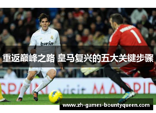 重返巅峰之路 皇马复兴的五大关键步骤 重返巅峰之路 皇马复兴的五大关键步骤