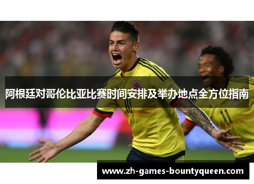 阿根廷对哥伦比亚比赛时间安排及举办地点全方位指南 阿根廷对哥伦比亚比赛时间安排及举办地点全方位指南