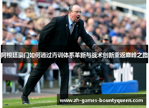 阿根廷豪门如何通过青训体系革新与战术创新重返巅峰之路 阿根廷豪门如何通过青训体系革新与战术创新重返巅峰之路