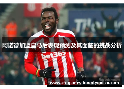 阿诺德加盟皇马后表现预测及其面临的挑战分析 阿诺德加盟皇马后表现预测及其面临的挑战分析