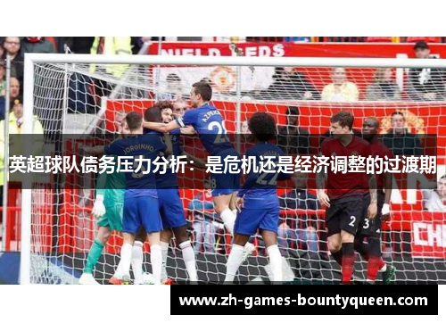 英超球队债务压力分析:是危机还是经济调整的过渡期 英超球队债务压力分析:是危机还是经济调整的过渡期
