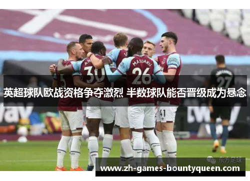 英超球队欧战资格争夺激烈 半数球队能否晋级成为悬念