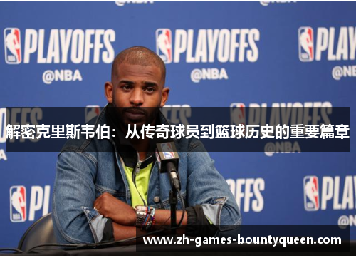 解密克里斯韦伯：从传奇球员到篮球历史的重要篇章
