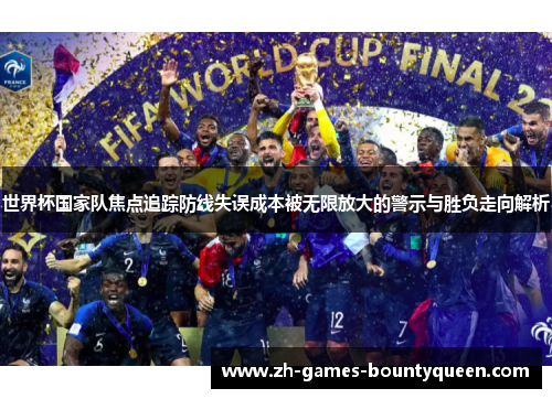 世界杯国家队焦点追踪防线失误成本被无限放大的警示与胜负走向解析 世界杯国家队焦点追踪防线失误成本被无限放大的警示与胜负走向解析