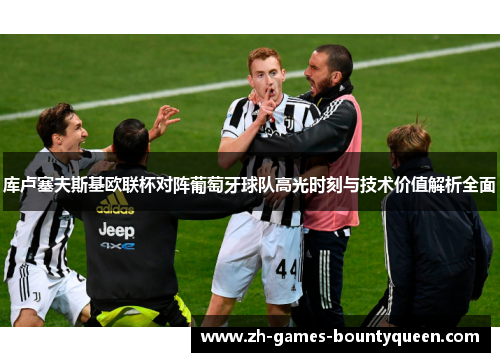 库卢塞夫斯基欧联杯对阵葡萄牙球队高光时刻与技术价值解析全面