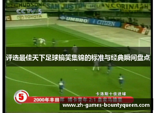 评选最佳天下足球搞笑集锦的标准与经典瞬间盘点 评选最佳天下足球搞笑集锦的标准与经典瞬间盘点