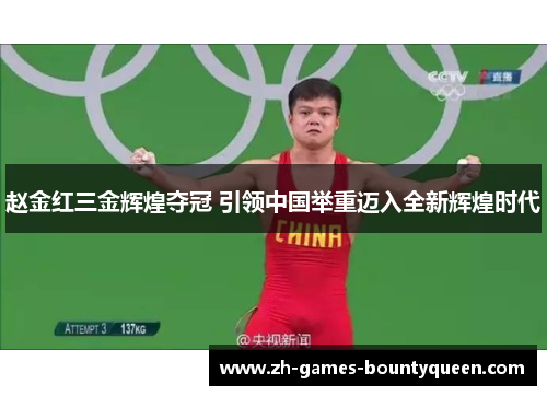 赵金红三金辉煌夺冠 引领中国举重迈入全新辉煌时代 赵金红三金辉煌夺冠 引领中国举重迈入全新辉煌时代