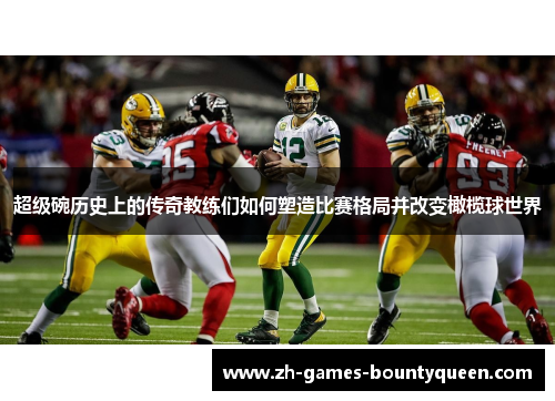 超级碗历史上的传奇教练们如何塑造比赛格局并改变橄榄球世界