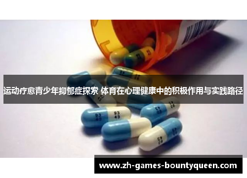运动疗愈青少年抑郁症探索 体育在心理健康中的积极作用与实践路径 运动疗愈青少年抑郁症探索 体育在心理健康中的积极作用与实践路径