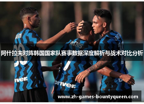 阿什拉夫对阵韩国国家队赛事数据深度解析与战术对比分析 阿什拉夫对阵韩国国家队赛事数据深度解析与战术对比分析