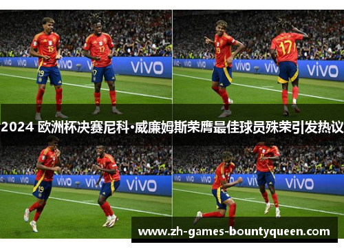 2024 欧洲杯决赛尼科·威廉姆斯荣膺最佳球员殊荣引发热议 2024 欧洲杯决赛尼科·威廉姆斯荣膺最佳球员殊荣引发热议