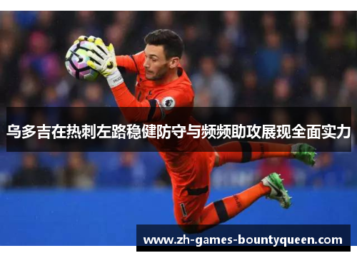 乌多吉在热刺左路稳健防守与频频助攻展现全面实力 乌多吉在热刺左路稳健防守与频频助攻展现全面实力