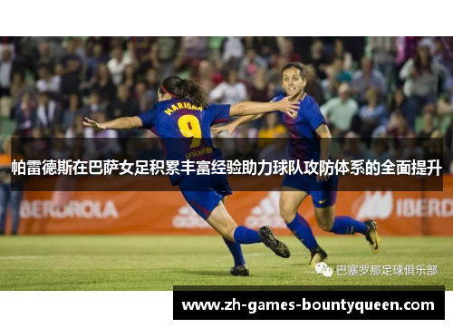 帕雷德斯在巴萨女足积累丰富经验助力球队攻防体系的全面提升 帕雷德斯在巴萨女足积累丰富经验助力球队攻防体系的全面提升