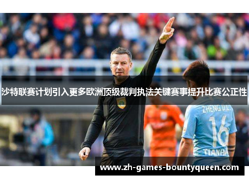 沙特联赛计划引入更多欧洲顶级裁判执法关键赛事提升比赛公正性