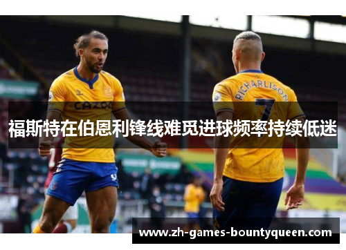 福斯特在伯恩利锋线难觅进球频率持续低迷