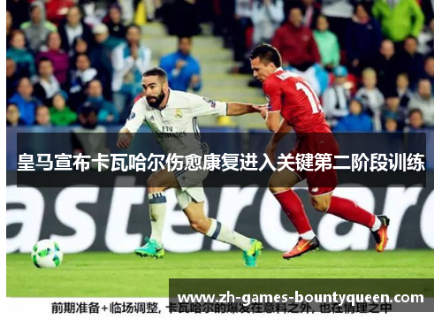 皇马宣布卡瓦哈尔伤愈康复进入关键第二阶段训练
