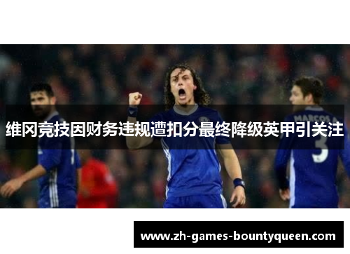 维冈竞技因财务违规遭扣分最终降级英甲引关注