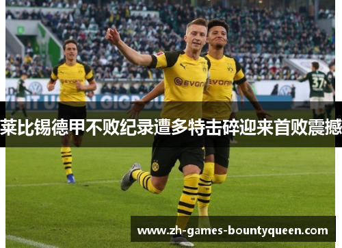 莱比锡德甲不败纪录遭多特击碎迎来首败震撼 莱比锡德甲不败纪录遭多特击碎迎来首败震撼