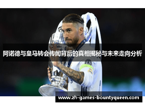 阿诺德与皇马转会传闻背后的真相揭秘与未来走向分析