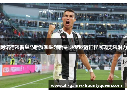 阿诺德领衔皇马新赛季崛起新星 逐梦欧冠征程展现无限潜力
