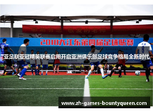 亚足联亚冠精英联赛启用开启亚洲俱乐部足球竞争格局全新时代 亚足联亚冠精英联赛启用开启亚洲俱乐部足球竞争格局全新时代