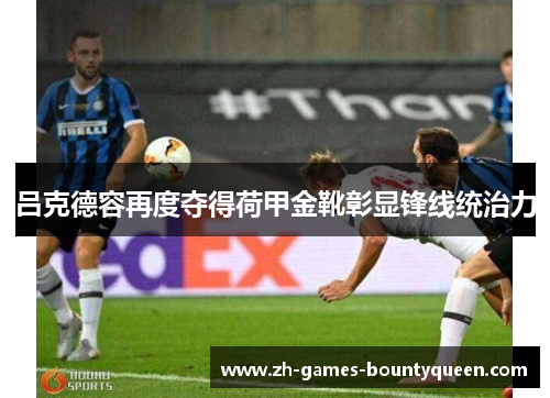 吕克德容再度夺得荷甲金靴彰显锋线统治力