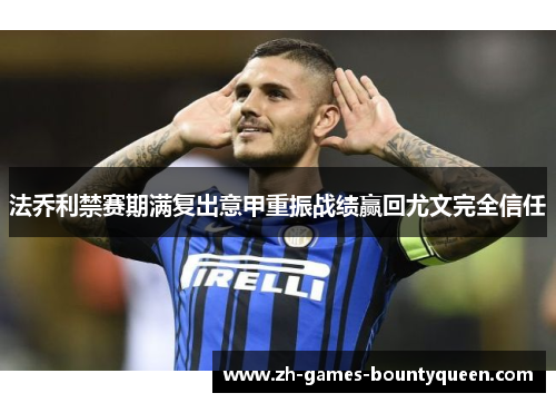 法乔利禁赛期满复出意甲重振战绩赢回尤文完全信任 法乔利禁赛期满复出意甲重振战绩赢回尤文完全信任