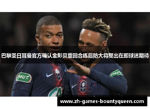 巴黎圣日耳曼官方确认金彭贝重回合练后防大将复出在即球迷期待 巴黎圣日耳曼官方确认金彭贝重回合练后防大将复出在即球迷期待