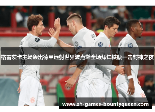格雷茨卡主场轰出德甲远射世界波点燃全场拜仁铁腰一击封神之夜